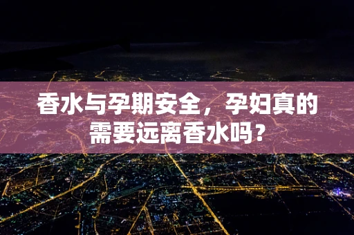 香水与孕期安全，孕妇真的需要远离香水吗？