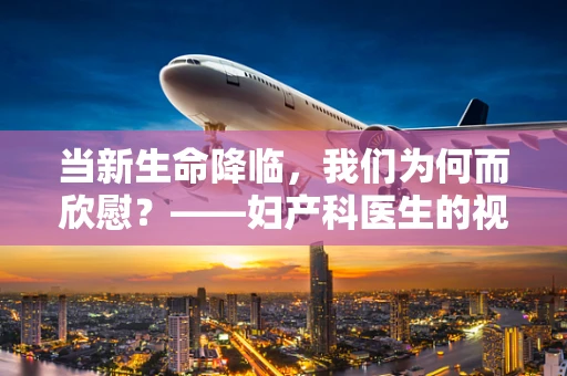 当新生命降临，我们为何而欣慰？——妇产科医生的视角