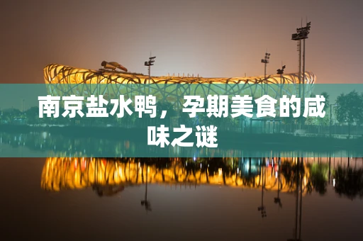 南京盐水鸭，孕期美食的咸味之谜