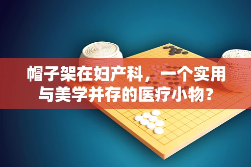 帽子架在妇产科，一个实用与美学并存的医疗小物？