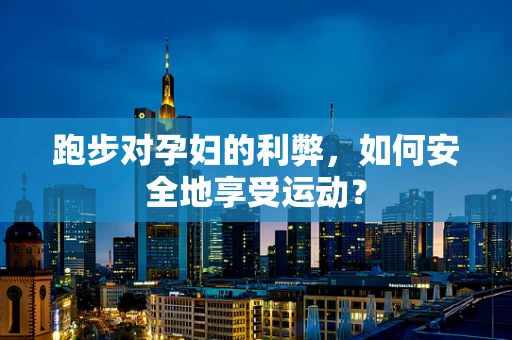 跑步对孕妇的利弊，如何安全地享受运动？
