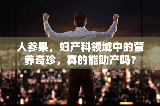 人参果，妇产科领域中的营养奇珍，真的能助产吗？