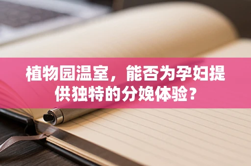 植物园温室，能否为孕妇提供独特的分娩体验？