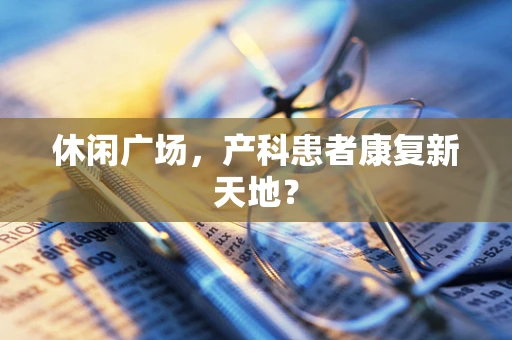 休闲广场，产科患者康复新天地？