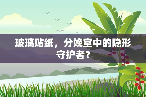 玻璃贴纸，分娩室中的隐形守护者？