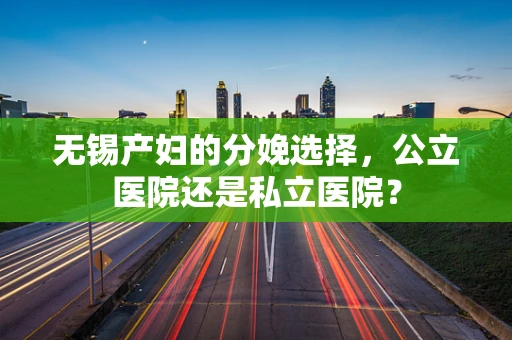 无锡产妇的分娩选择，公立医院还是私立医院？