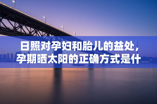 日照对孕妇和胎儿的益处，孕期晒太阳的正确方式是什么？