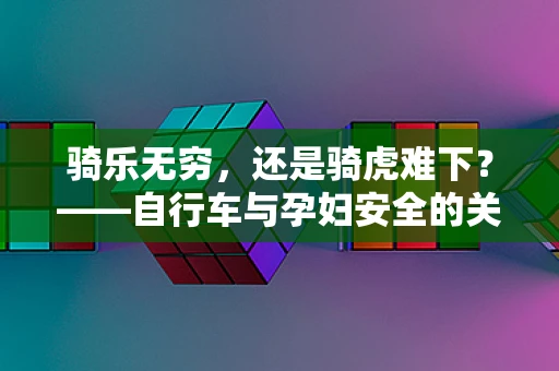 骑乐无穷，还是骑虎难下？——自行车与孕妇安全的关系