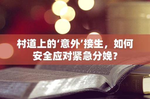 村道上的‘意外’接生，如何安全应对紧急分娩？