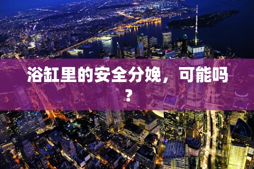 浴缸里的安全分娩，可能吗？