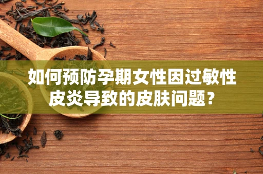 如何预防孕期女性因过敏性皮炎导致的皮肤问题？