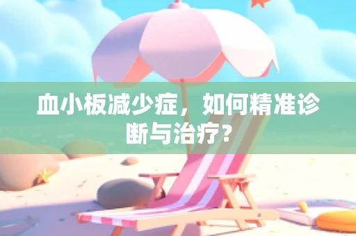 血小板减少症，如何精准诊断与治疗？