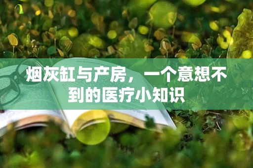 烟灰缸与产房，一个意想不到的医疗小知识
