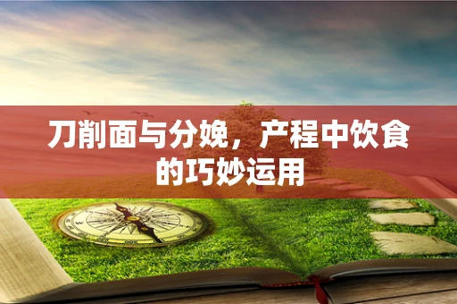 刀削面与分娩，产程中饮食的巧妙运用