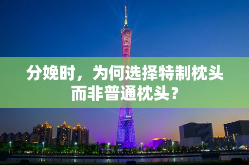 分娩时，为何选择特制枕头而非普通枕头？