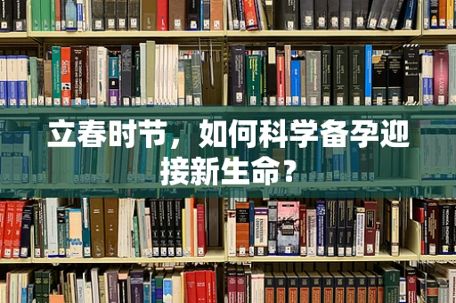 立春时节，如何科学备孕迎接新生命？