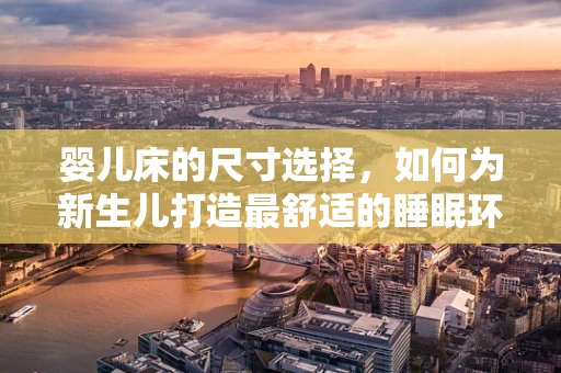 婴儿床的尺寸选择，如何为新生儿打造最舒适的睡眠环境？