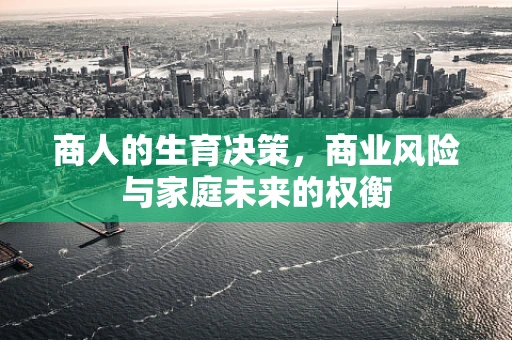 商人的生育决策，商业风险与家庭未来的权衡