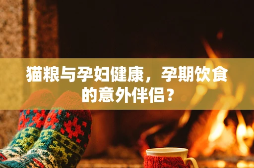 猫粮与孕妇健康，孕期饮食的意外伴侣？