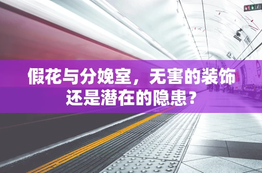 假花与分娩室，无害的装饰还是潜在的隐患？