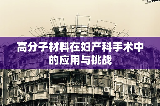 高分子材料在妇产科手术中的应用与挑战