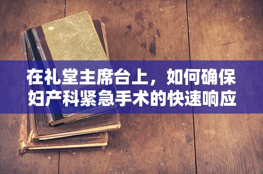 在礼堂主席台上，如何确保妇产科紧急手术的快速响应？