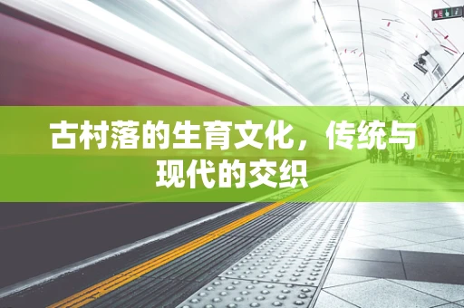 古村落的生育文化，传统与现代的交织