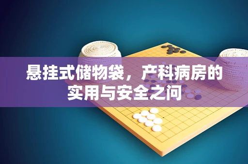 悬挂式储物袋，产科病房的实用与安全之问