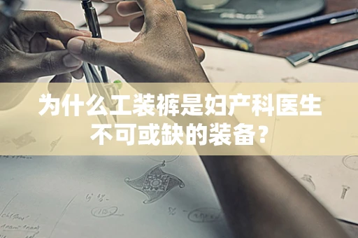 为什么工装裤是妇产科医生不可或缺的装备？
