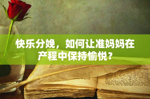 快乐分娩，如何让准妈妈在产程中保持愉悦？