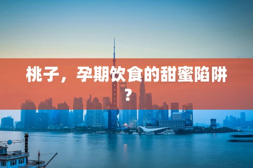 桃子，孕期饮食的甜蜜陷阱？