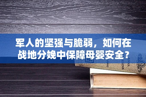 军人的坚强与脆弱，如何在战地分娩中保障母婴安全？