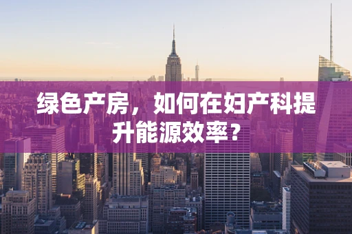 绿色产房，如何在妇产科提升能源效率？