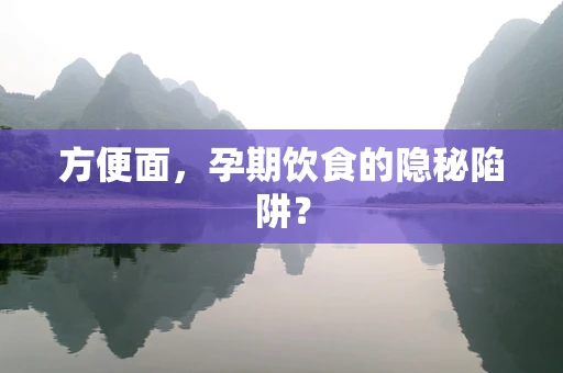方便面，孕期饮食的隐秘陷阱？