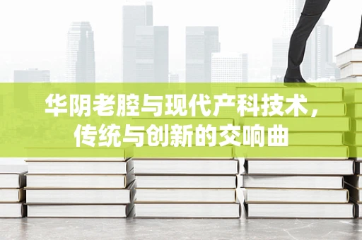 华阴老腔与现代产科技术，传统与创新的交响曲