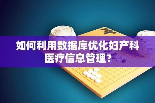 如何利用数据库优化妇产科医疗信息管理？