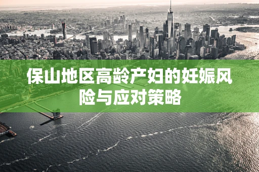 保山地区高龄产妇的妊娠风险与应对策略
