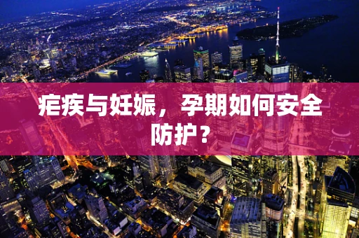 疟疾与妊娠，孕期如何安全防护？