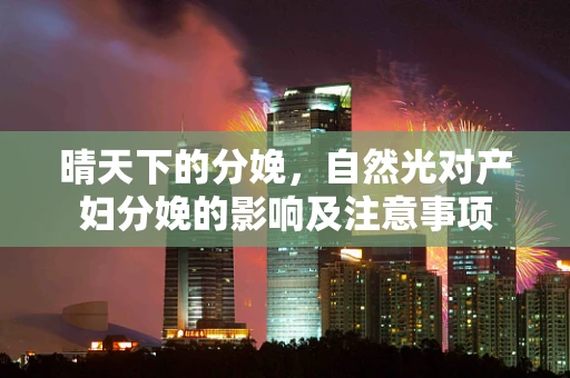晴天下的分娩，自然光对产妇分娩的影响及注意事项
