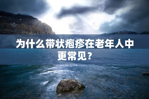 为什么带状疱疹在老年人中更常见？