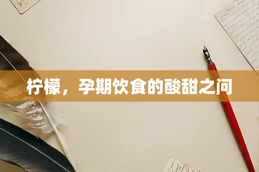 柠檬，孕期饮食的酸甜之问