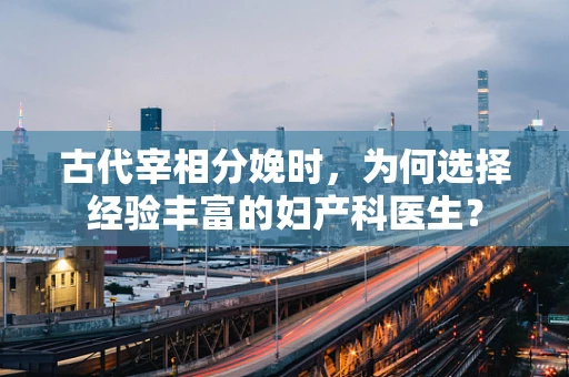 古代宰相分娩时，为何选择经验丰富的妇产科医生？