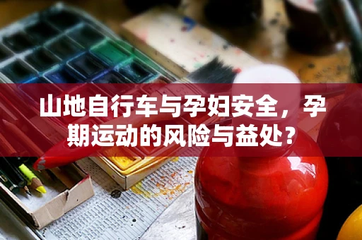 山地自行车与孕妇安全，孕期运动的风险与益处？