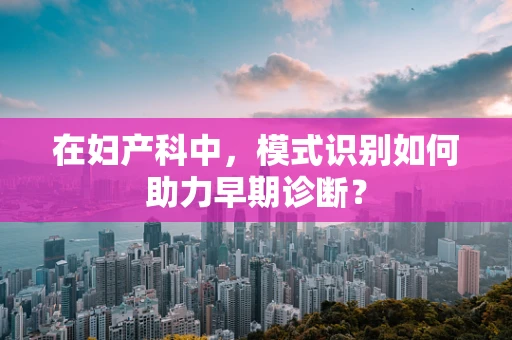 在妇产科中，模式识别如何助力早期诊断？