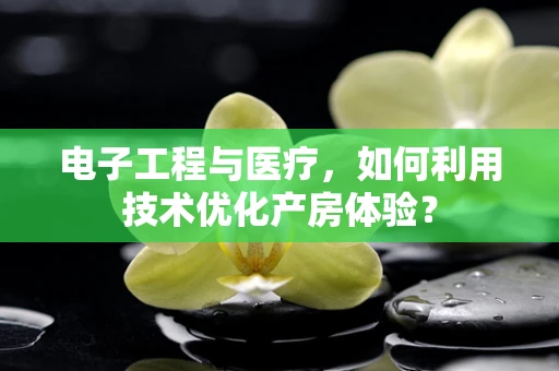 电子工程与医疗，如何利用技术优化产房体验？