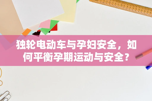 独轮电动车与孕妇安全，如何平衡孕期运动与安全？