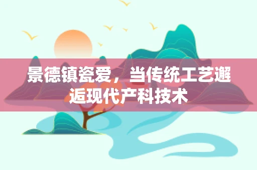 景德镇瓷爱，当传统工艺邂逅现代产科技术