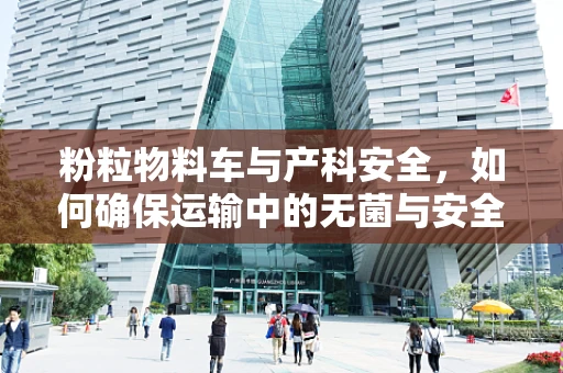 粉粒物料车与产科安全，如何确保运输中的无菌与安全？