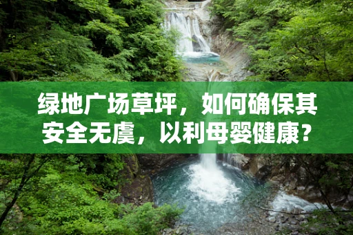 绿地广场草坪，如何确保其安全无虞，以利母婴健康？