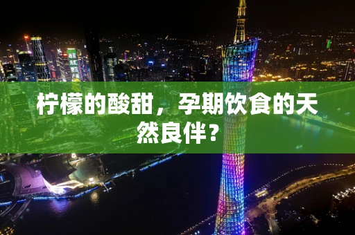 柠檬的酸甜，孕期饮食的天然良伴？